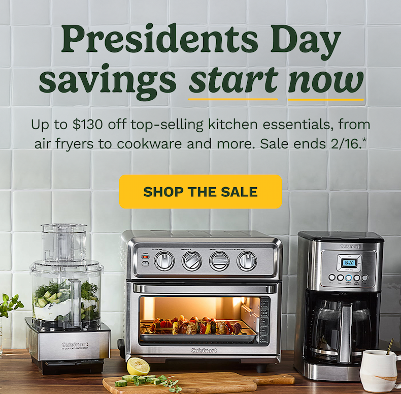 Presidents Day savings start now Up to $130 off top-selling kitchen essentials, from air fryers to cookware and more. Sale ends 2/16.* SHOP THE SALE