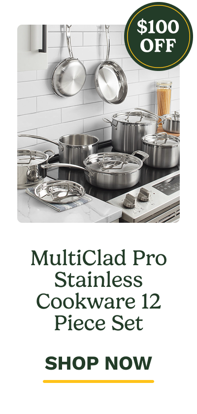 $100 OFF MultiClad Pro Stainless Cookware 12 Piece Set SHOP NOW