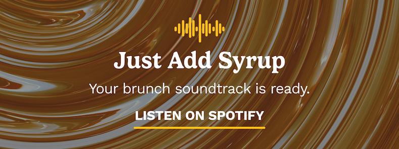 Just Add Syrup Your brunch soundtrack is ready. LISTEN ON SPOTIFY