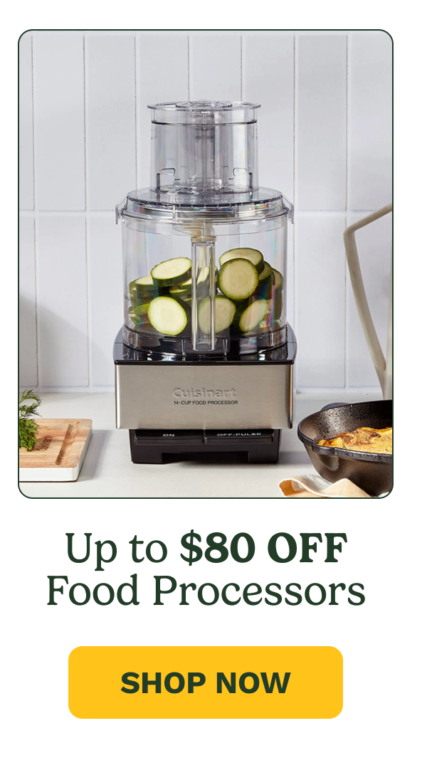 Up to $80 OFF Food Processors SHOP NOW