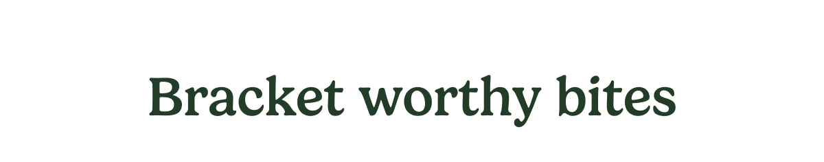 Bracket worthy bites