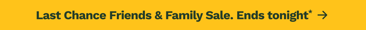 Last Chance Friends & Family Sale. Ends tonight*