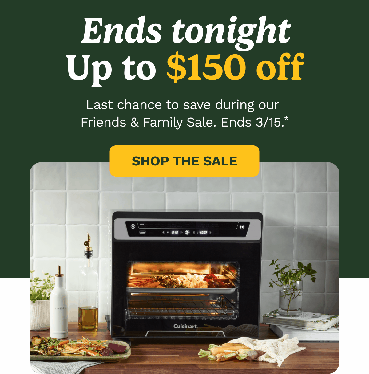 Ends tonight Up to $150 off | SHOP THE SALE