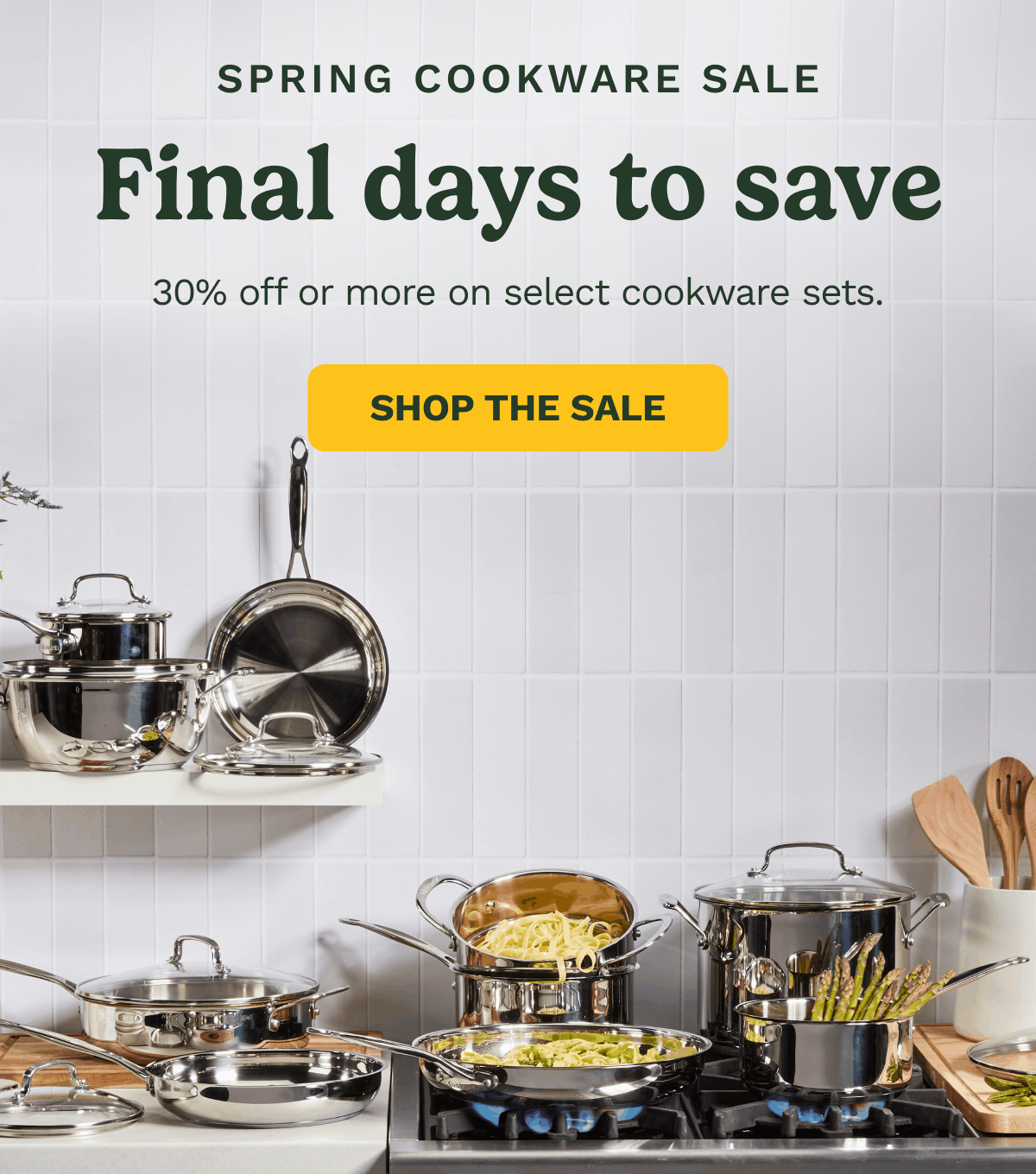 Spring cookware sale ONE WEEK ONLY Save 30% or more on select cookware sets through 3/31. SHOP THE SALE