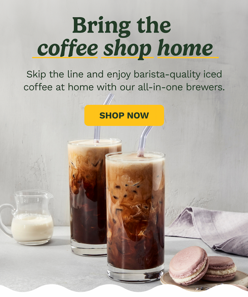 Bring the  coffee shop home Skip the line and enjoy barista-quality iced coffee at home with our all-in-one brewers. Shop Now