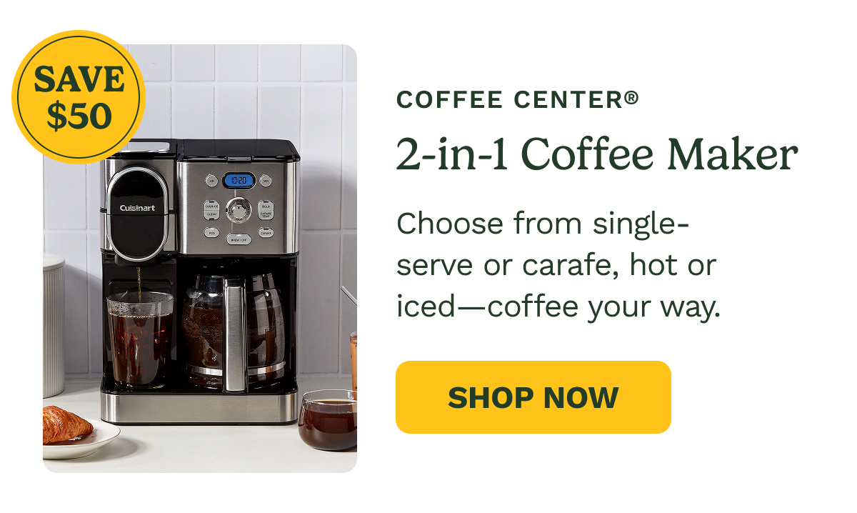 SAVE $50 Coffee Center® 2-in-1 Coffee Maker Choose from single-serve or carafe, hot or iced—coffee your way. Shop Now