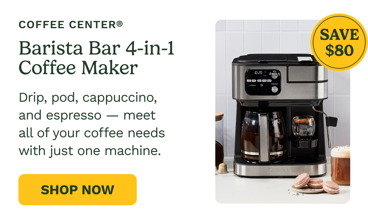 Coffee Center® SAVE $80 Barista Bar 4-in-1 Coffee Maker Drip, pod, cappuccino, and espresso — meet all of your coffee needs with just one machine. Shop Now