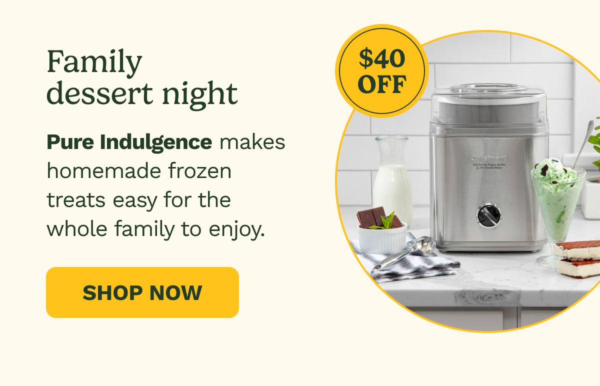 $40 OFF Family dessert night. Pure Indulgence makes homemade frozen treats easy for the whole family to enjoy. SHOP NOW
