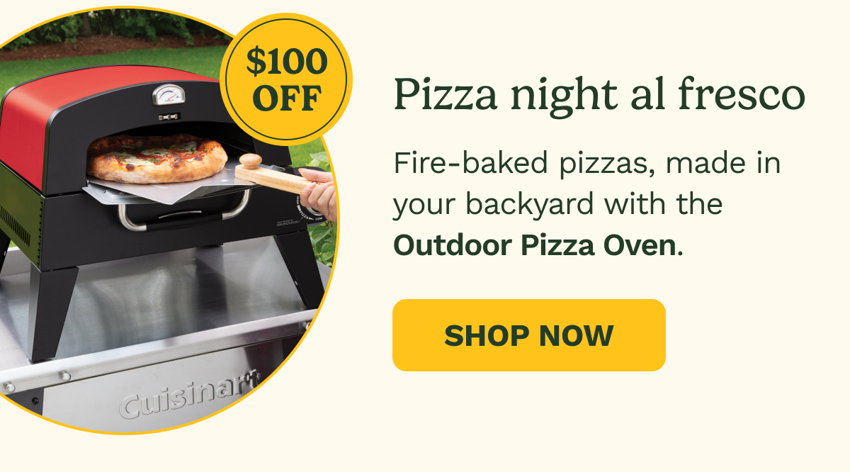 $100 OFF Pizza night al fresco. Fire-baked pizzas, made in your backyard with the Outdoor Pizza Oven. SHOP NOW