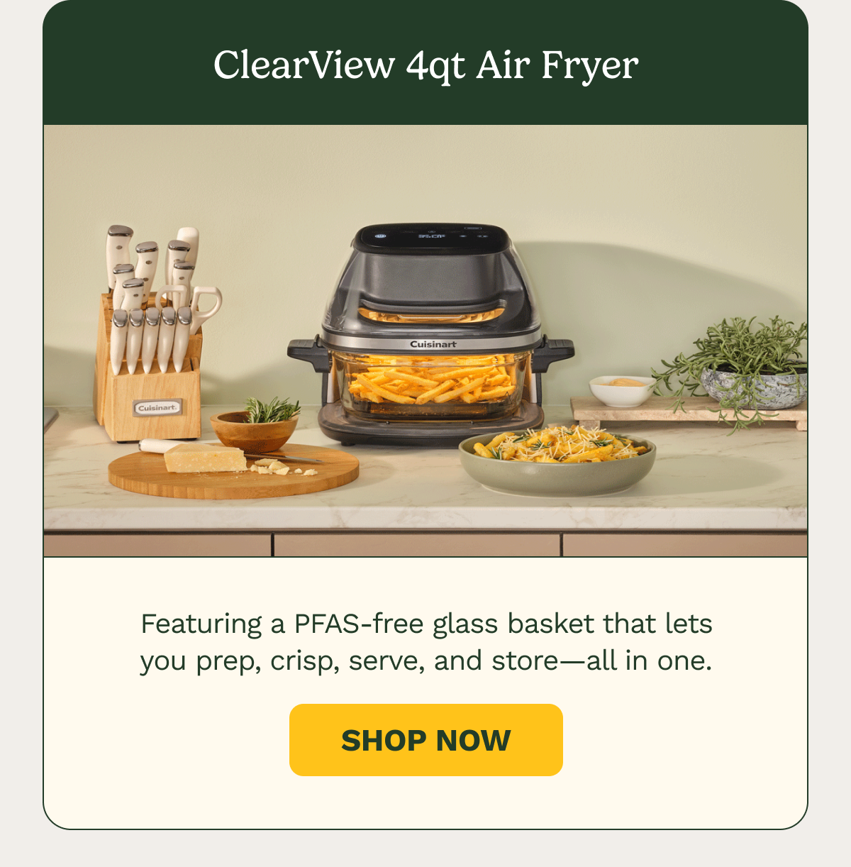 ClearView 4qt Air Fryer. Featuring a PFAS-free glass basket that lets you prep, crisp, serve, and store—all in one. SHOP NOW