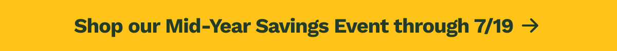 Shop our Mid-Year Savings Event through 7/19 