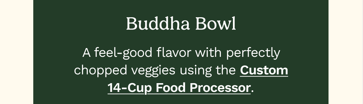 Buddha Bowl  A feel-good flavor with perfectly chopped veggies using the Custom 14-Cup Food Processor.  GET RECIPE