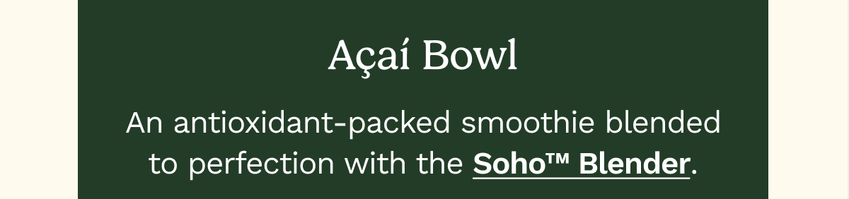 Açaí Bowl  An antioxidant-packed smoothie blended to perfection with the Soho™ Blender.  GET RECIPE