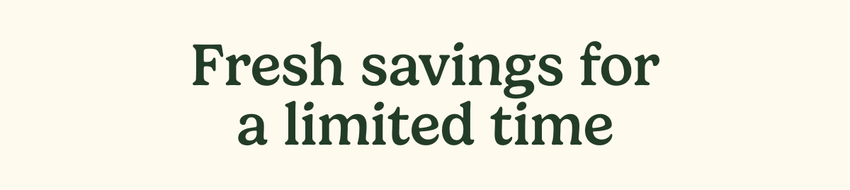 Fresh savings for a limited time