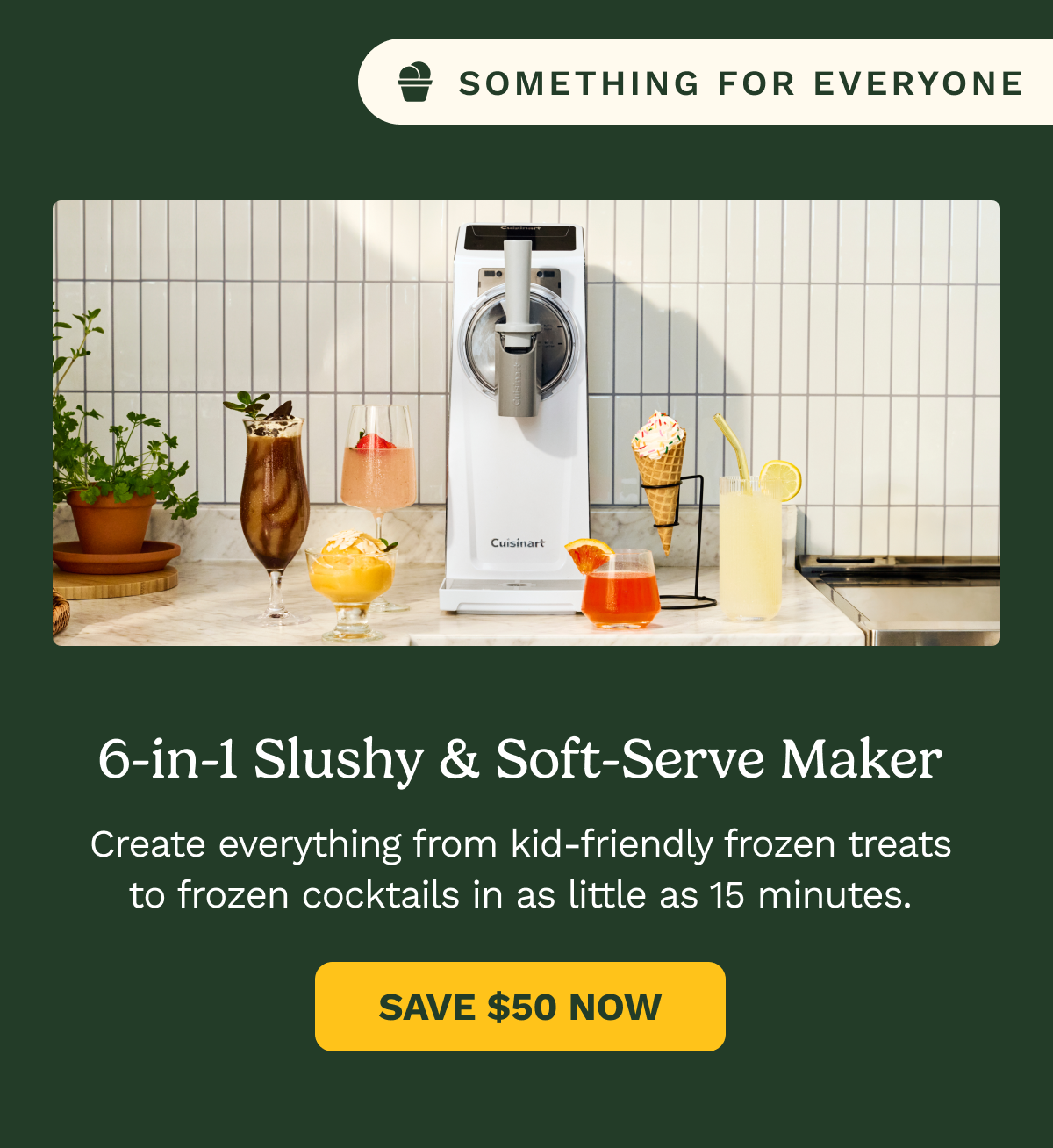 Something for Everyone: 6-in-1 Slushy & Soft-Serve Maker. Create everything from kid-friendly frozen treats to frozen cocktails in as little as 15 minutes. SAVE $50 NOW