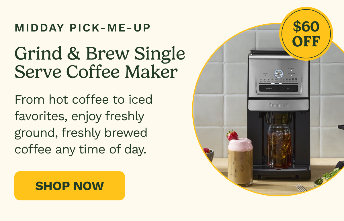 Midday Pick-Me-Up: Grind & Brew Single Serve Coffee Maker, $60 OFF. From hot coffee to iced favorites, enjoy freshly ground, freshly brewed coffee any time of day. SHOP NOW