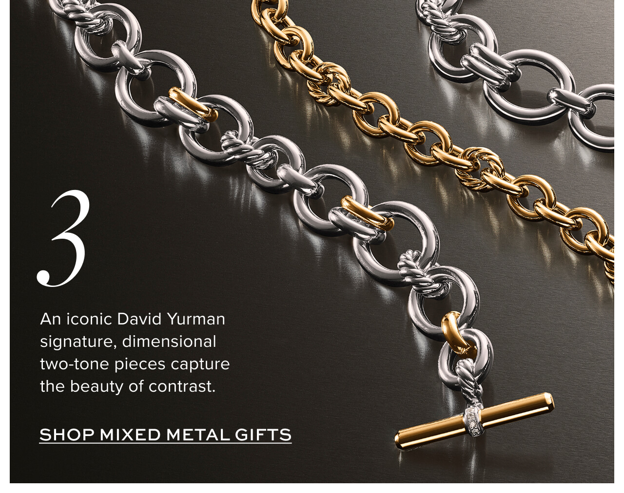 3. An iconic David Yurman signature, dimensional two-tone pieces capture the beauty of contrast. Shop Mixed Metal Gifts