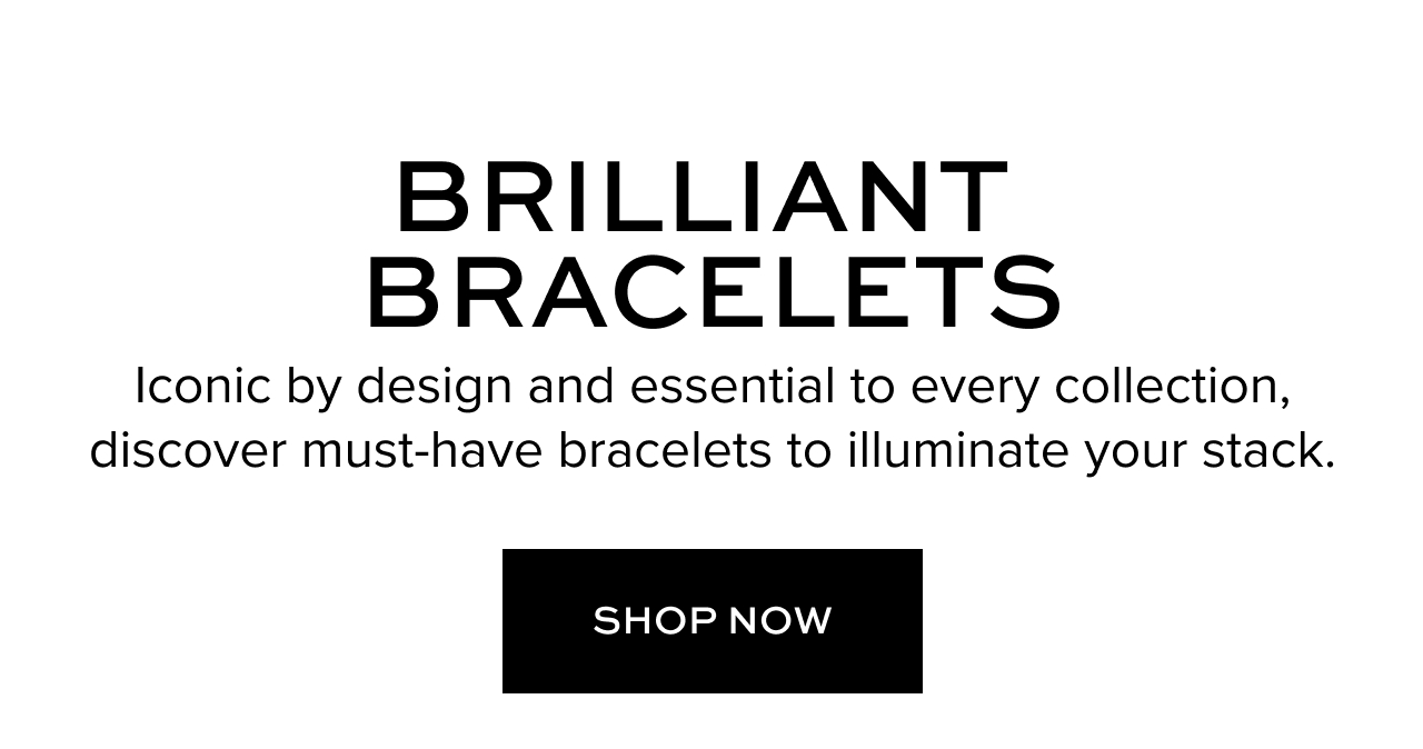 Brilliant Bracelets. Iconic by design and essential to every collection, discover must-have bracelets to illuminate your stack. Shop Now