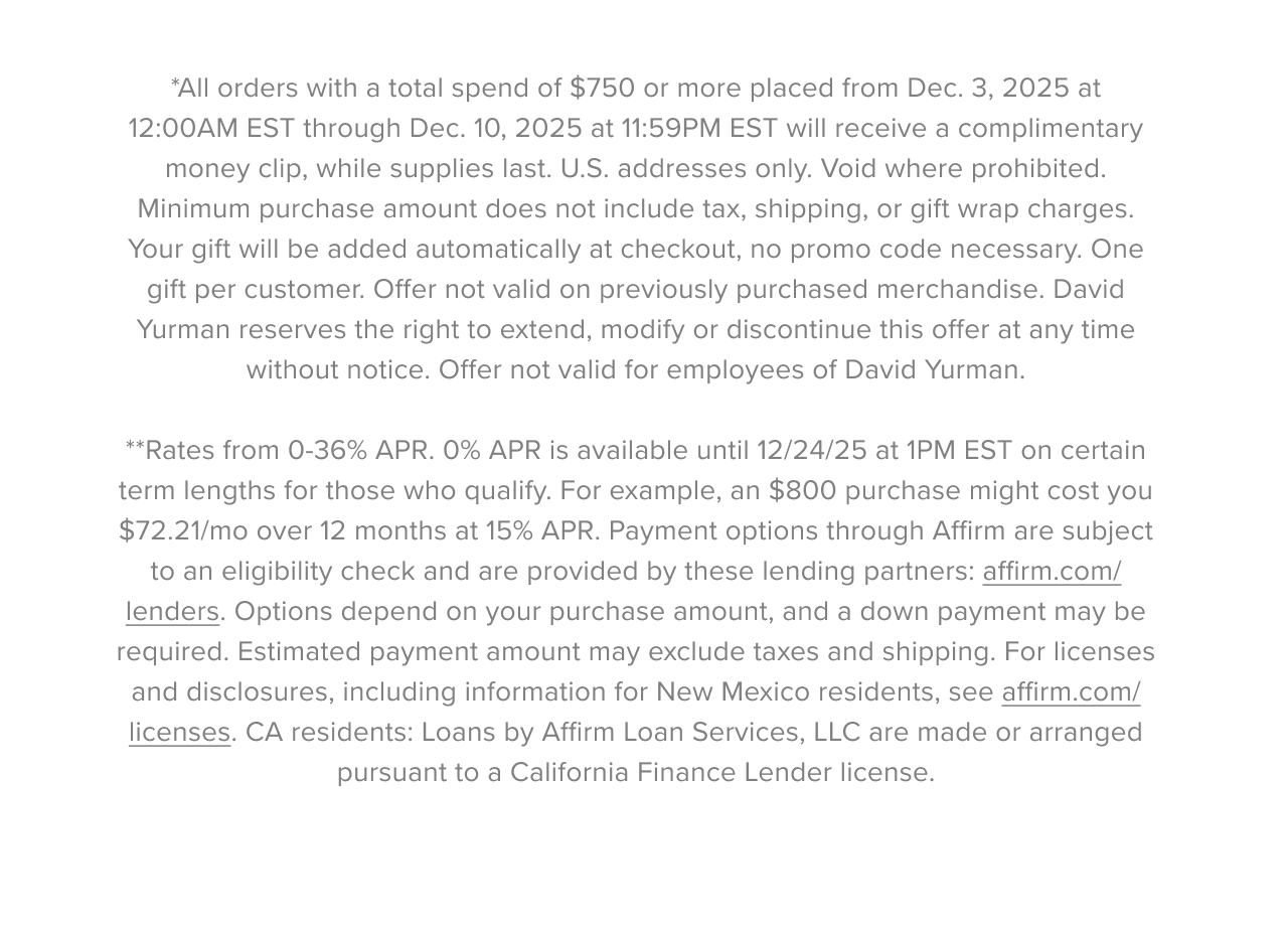 *All orders with a total spend of $900 or more placed from Dec. 3,&nbsp;2025&nbsp;at 12:00AM EST through Dec. 10,&nbsp;2025&nbsp;at 11:59PM EST will receive a complimentary money clip,&nbsp;while supplies last. U.S. addresses only.&nbsp;Void&nbsp;where prohibited. Minimum purchase amount does not include tax,&nbsp;shipping,&nbsp;or gift wrap charges. Your gift will be added automatically at&nbsp;checkout,&nbsp;no promo code necessary. One gift per customer. Offer not valid on previously&nbsp;purchased&nbsp;merchandise. David Yurman reserves the right to extend,&nbsp;modify&nbsp;or discontinue this offer at any time without notice. Offer not valid for  employees of David Yurman. **Rates from 0-36% APR. 0% APR is available until 12/24/25 at 1PM EST on certain term lengths for those who qualify. For example, an $800 purchase might cost you $72.21/mo over 12 months at 15% APR. Payment options through Affirm are subject to an eligibility check and are provided by these lending partners:&nbsp;affirm.com/lenders. Options depend on your purchase amount, and a down payment may be required. Estimated payment amount may exclude taxes and shipping. For licenses and disclosures, including information for New Mexico residents, see&nbsp;affirm.com/licenses. CA residents: Loans by Affirm Loan Services, LLC are made or arranged pursuant to a California Finance Lender license.