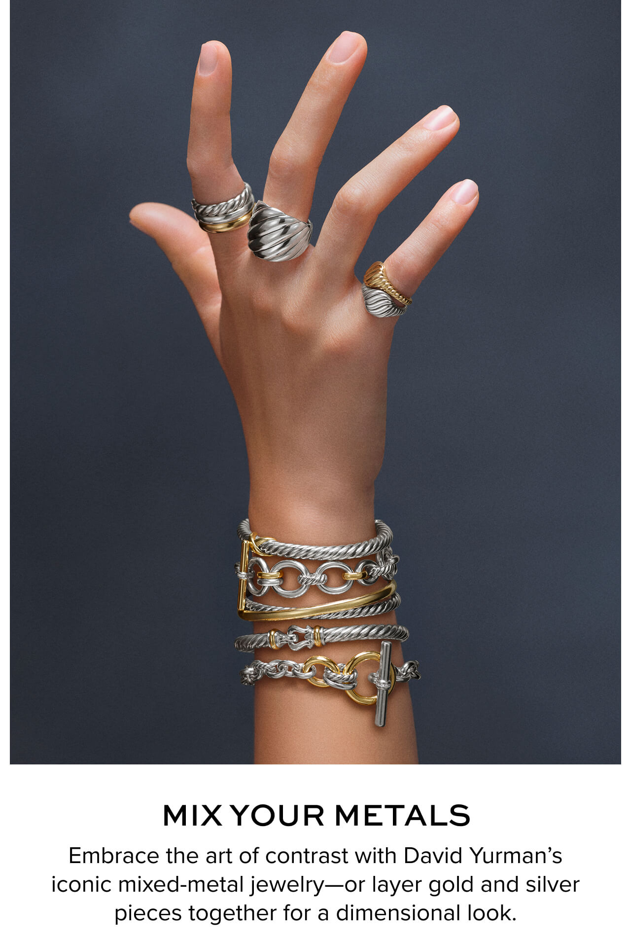 Mix Your Metals. Embrace the art of contrast with David Yurman's iconic mixed-metal jewelry-or layer gold and silver pieces together for a dimensional look.
