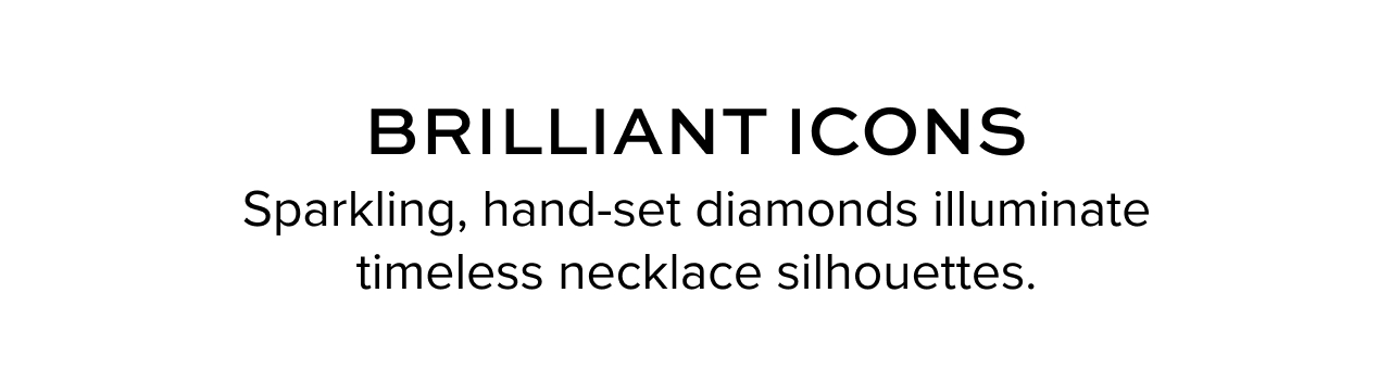 Brilliant Icons. Sparkling hand-set diamonds illuminate timeless necklace silhouettes.