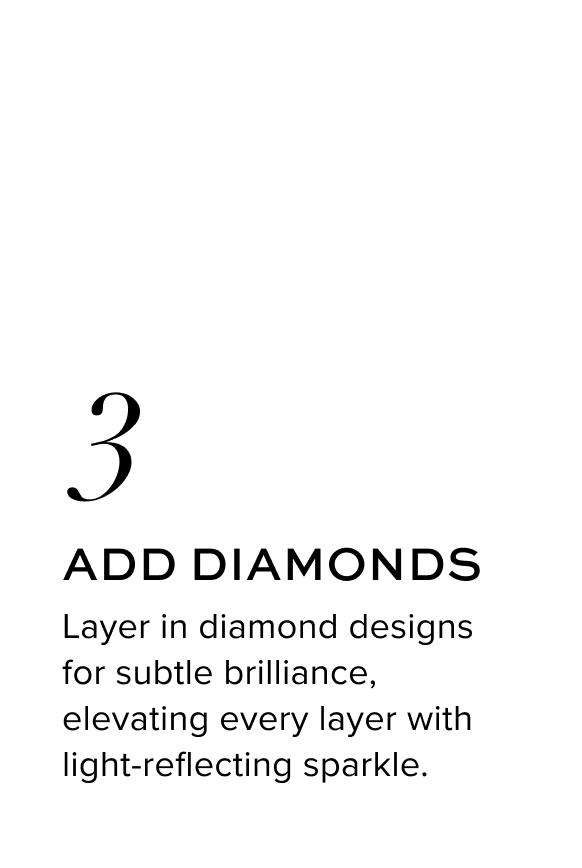 Add Diamonds. Don’t be afraid to mix it up—pair 18K yellow gold with sterling silver styles for added depth and dimension.