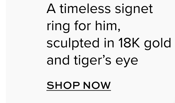 A timeless signet ring for him, sculpted in 18K gold and tiger’s eye