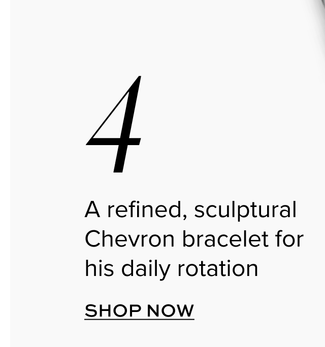 A refined, sculptural  Chevron bracelet for his daily rotation