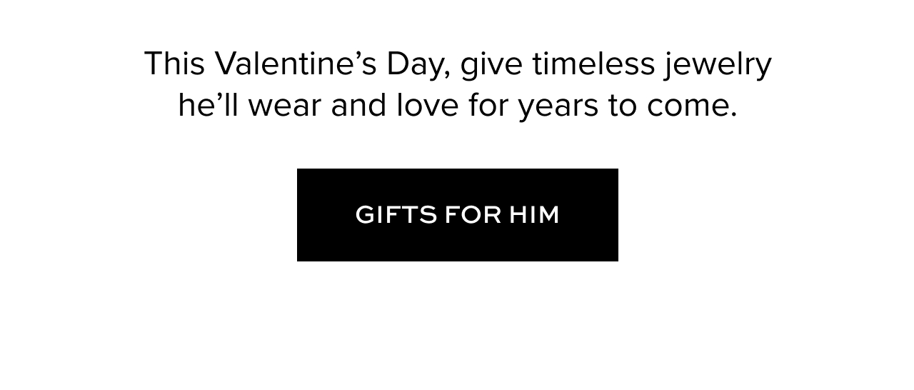This Valentine’s Day, give timeless jewelry he’ll wear and love for years to come.