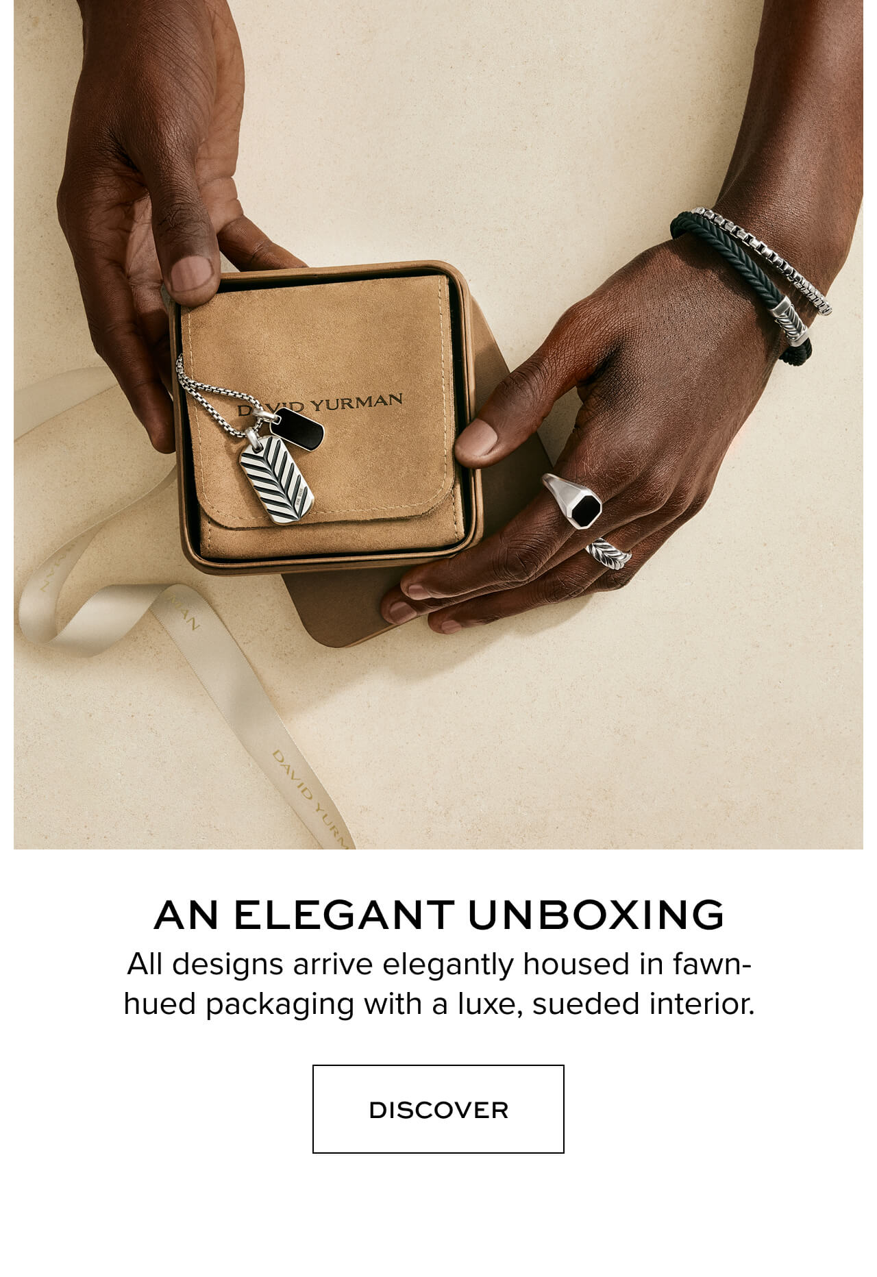 An elegant unboxing All designs arrive elegantly housed in fawn-hued packaging with a luxe, sueded interior.