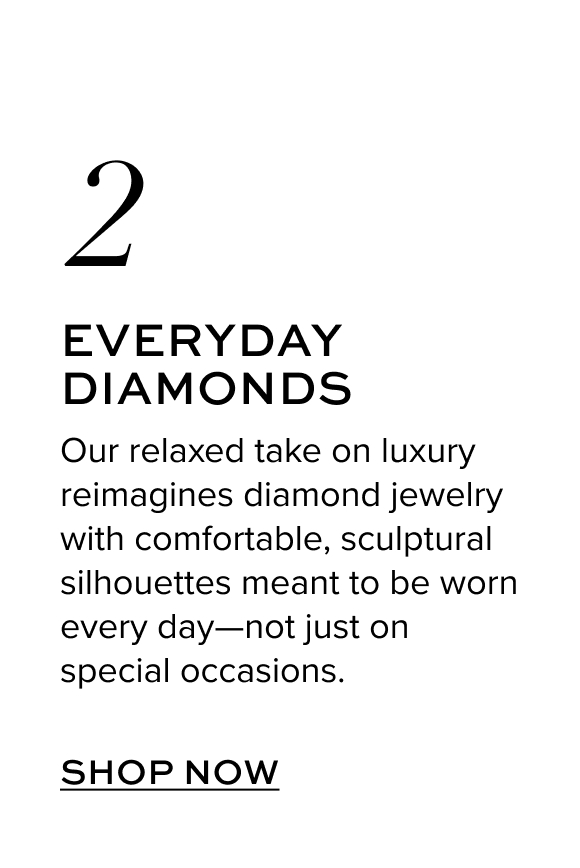 Our relaxed take on luxury reimagines diamond jewelry with comfortable, sculptural silhouettes meant to be worn every day—not just on special occasions.