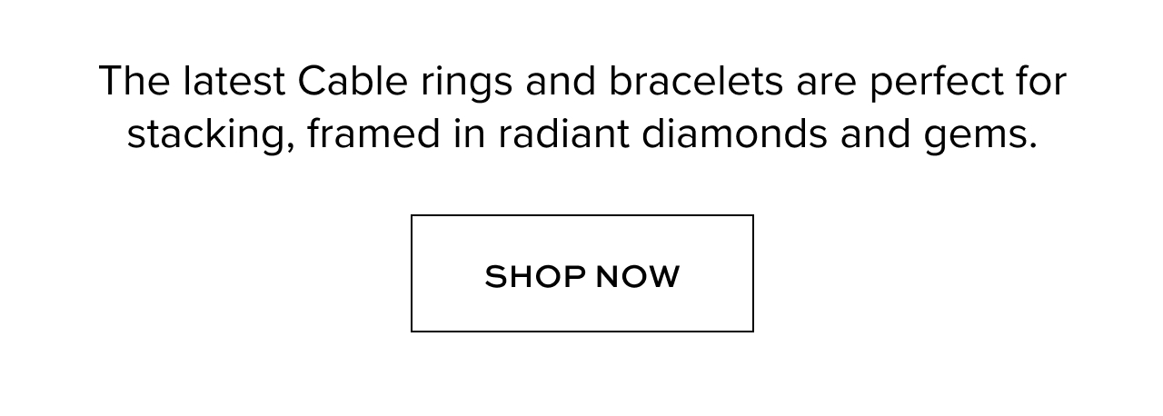 The latest Cable rings and bracelets are perfect for stacking, framed in radiant diamonds and gems.