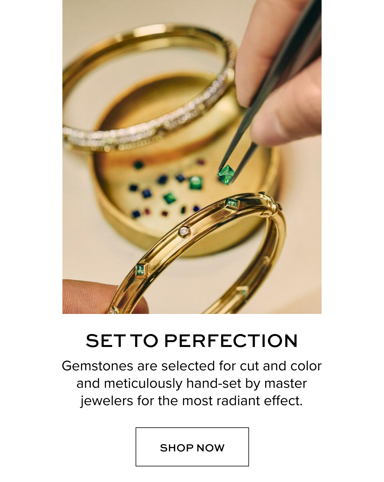 Gemstones are selected for cut and color and meticulously hand-set by master jewelers for the most radiant effect.