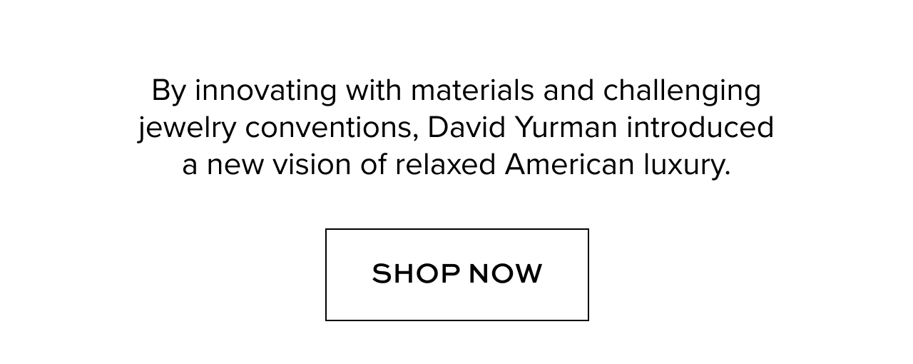 By innovating with materials and challenging jewelry conventions, David Yurman introduced a new vision of relaxed American luxury.