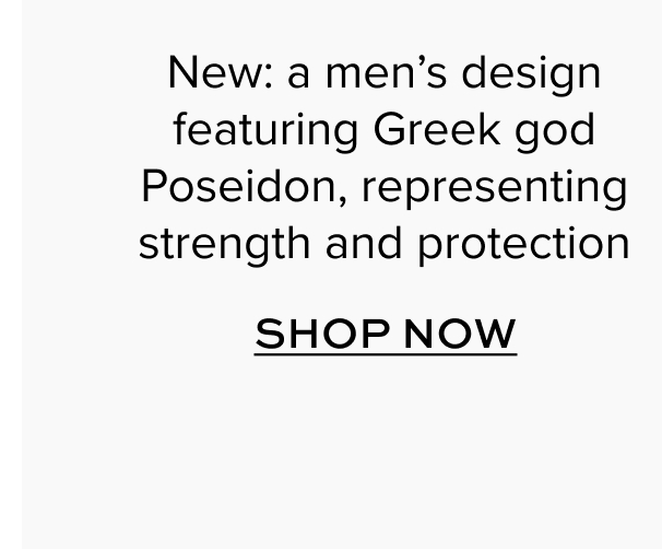 New: a men's design featuring Greek god Poseidon, representing strength and protection. Shop Now.