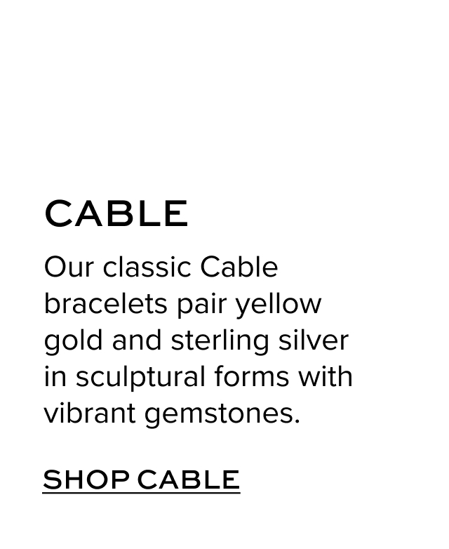 Cable. Our classic Cable bracelets pair yellow gold and sterling silver in sculptural forms with diamonds and gems. Shop Cable.