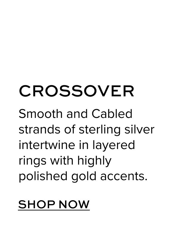 Crossover. Intertwined strands of smooth and Cabled precious metals are a symbol of enduring love and connection. Shop Now.