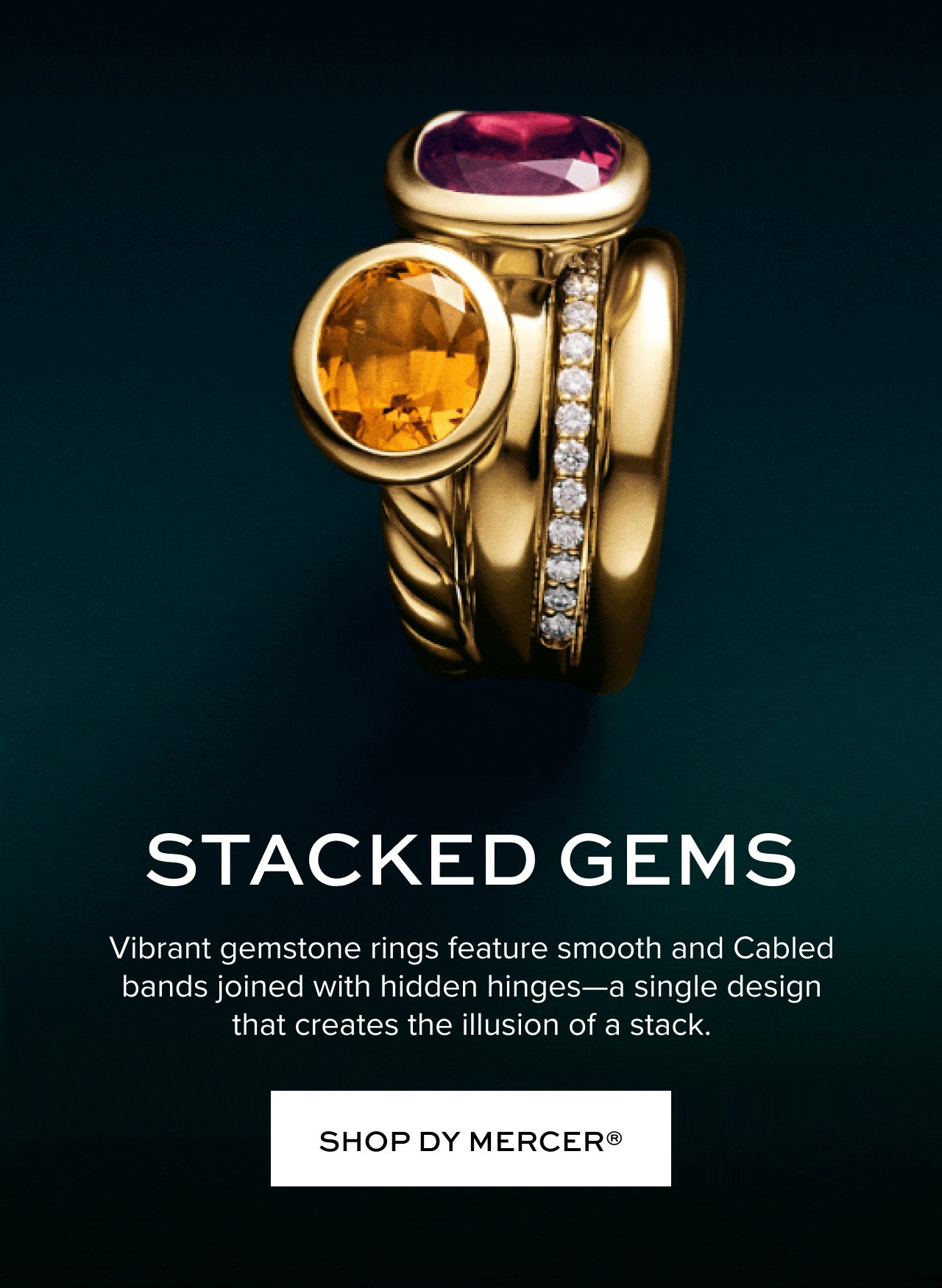 Stacked Gems. Vibrant gemstone rings feature smooth and Cabled bands joined with hidden hinges -- a single design that creates the illusion of a stack. Shop DY Mercer.