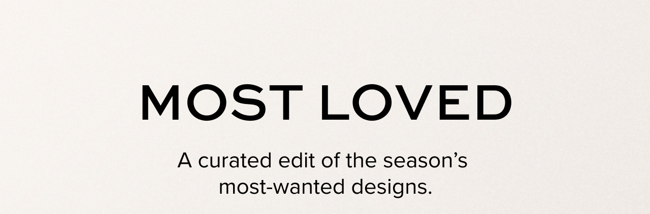 Most Loved. A curated edit of the season's most-wanted designs.