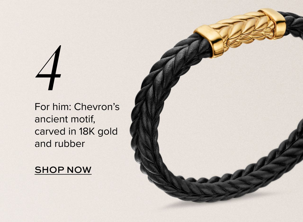 For him: Chevron's ancient motif, carved in 18K gold and rubber. Shop now.