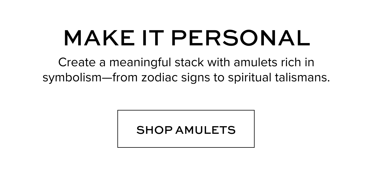 Make it Personal - Create a meaningful stack with amulets rich in symbolism from zodiac signs to spiritual talismans. Shop Amulets.