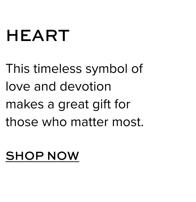 Heart - This timeless symbol of love and devotion makes a great gift for those who matter most. Shop Now.
