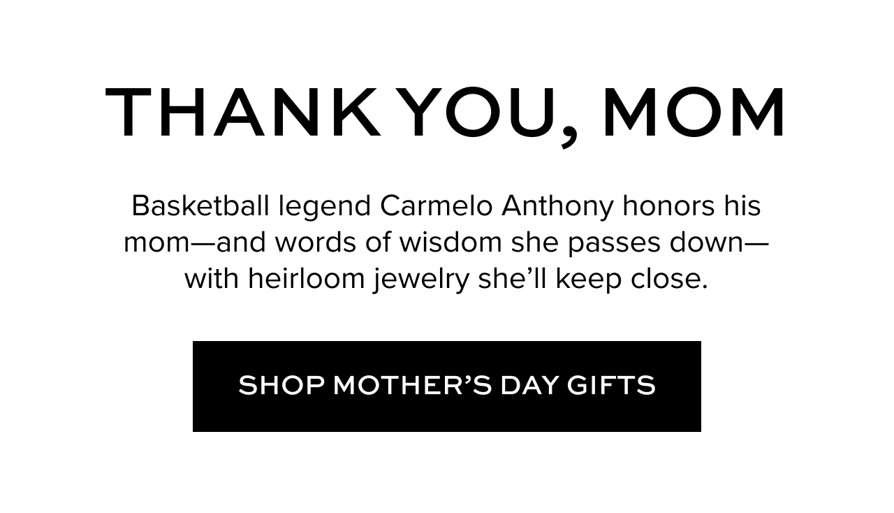 Thank you, Mom. Basketball legend Carmelo Anthony honors his mom--and words of wisdom she passes down--with heirloom jewelry she'll keep close. Shop Mother's Day Gifts.