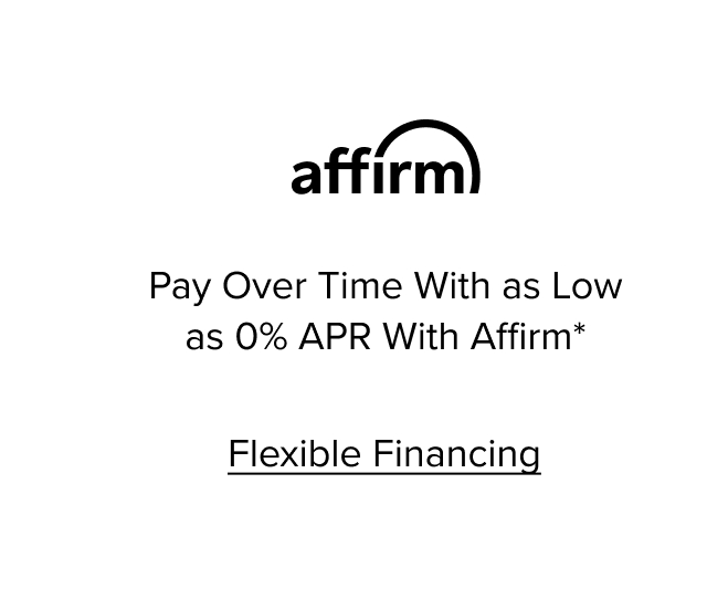 Pay over time with as low as 0% APR with Affirm.* Flexible Financing.