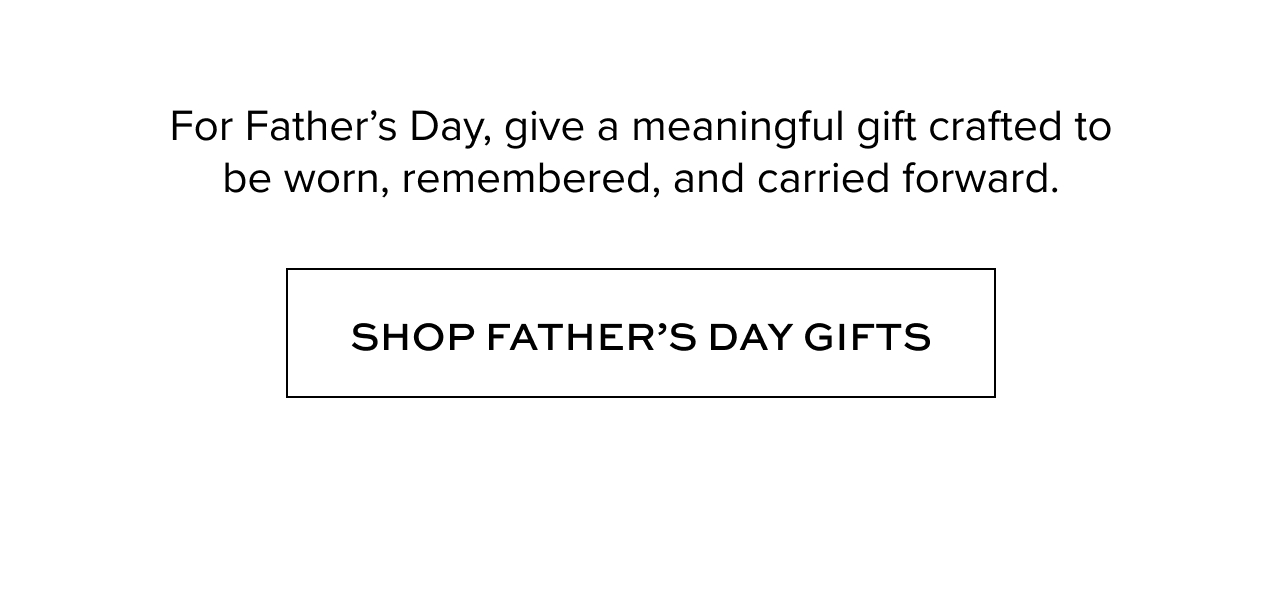 For Father’s Day, give a meaningful gift crafted to be worn, remembered, and carried forward.