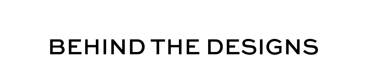 BEHIND THE DESIGNS