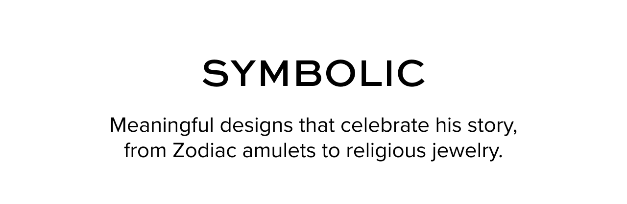 Symbolic - Meaningful designs that celebrates his story, from Zodiac amulets to religious jewlery.