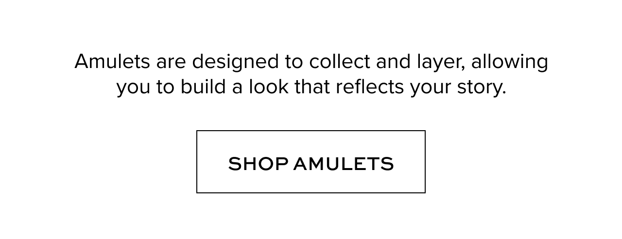 Amulets are designed to collect and layer, allowing you to build a look that reflects your story.
