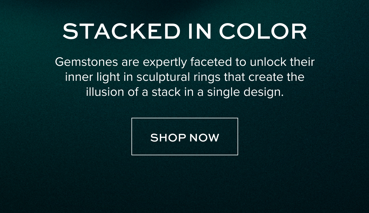 STACKED IN COLOR: Gemstones are expertly faceted to unlock their inner light in sculptural rings that create the illusion of a stack in a single design.
