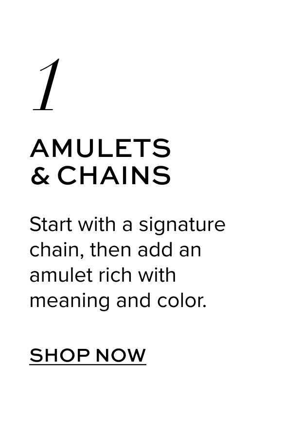 Amulets & Chains: Start with a signature chain, then add an amulet rich with meaning and color. Shop Now